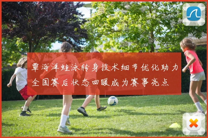 覃海洋蛙泳转身技术细节优化助力全国赛后状态回暖成为赛事亮点